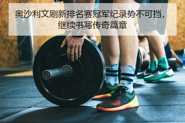 ao-sha-li-wen-shua-xin-pai-ming-sai-guan-jun-ji-lu-shi-bu-ke-dang-ji-xu-shu-xie-chuan-qi-pian-zhang-2-833.jpg